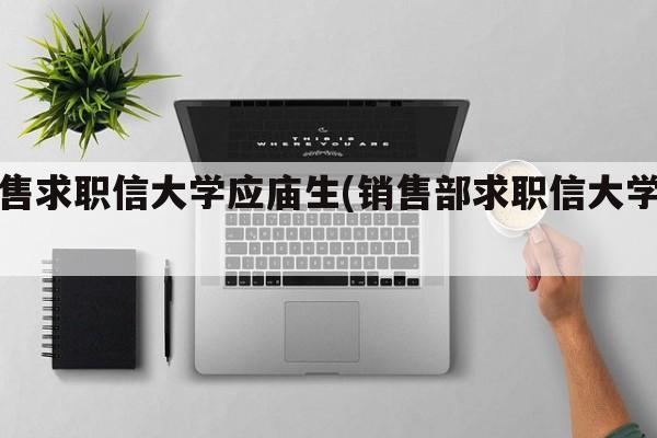 销售求职信大学应庙生(销售部求职信大学生)