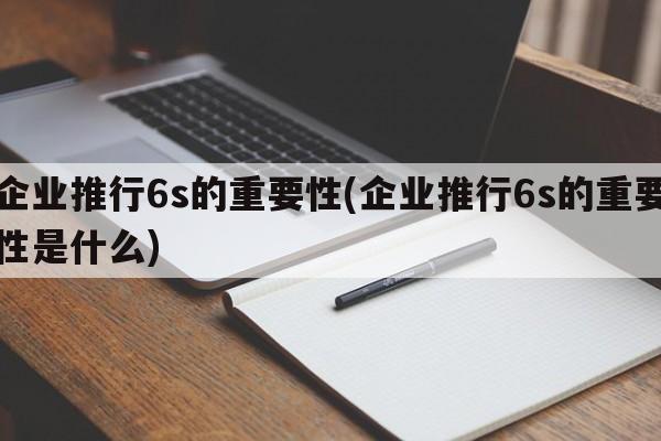 企业推行6s的重要性(企业推行6s的重要性是什么)