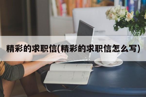 精彩的求职信(精彩的求职信怎么写)