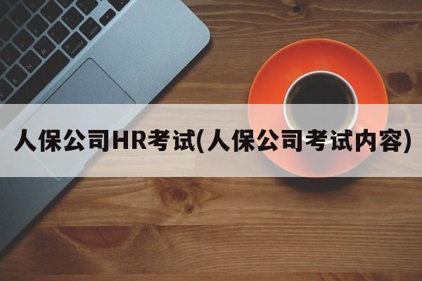 人保公司HR考试(人保公司考试内容)