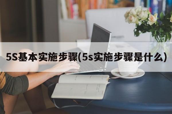 5S基本实施步骤(5s实施步骤是什么)