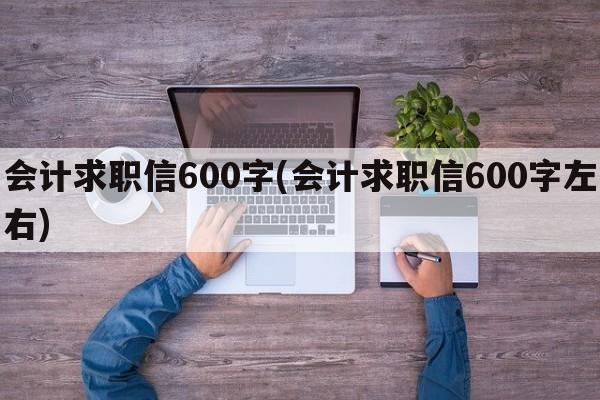 会计求职信600字(会计求职信600字左右)